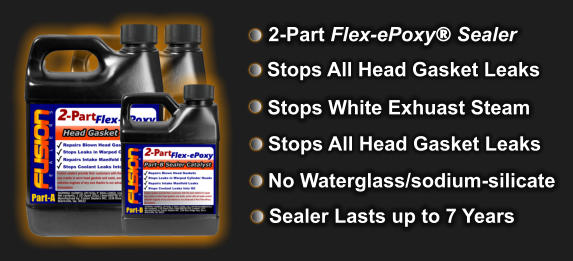 Stops All Head Gasket Leaks Stops All Head Gasket Leaks Stops White Exhuast Steam 2-Part Flex-ePoxy® Sealer  No Waterglass/sodium-silicate   Sealer Lasts up to 7 Years