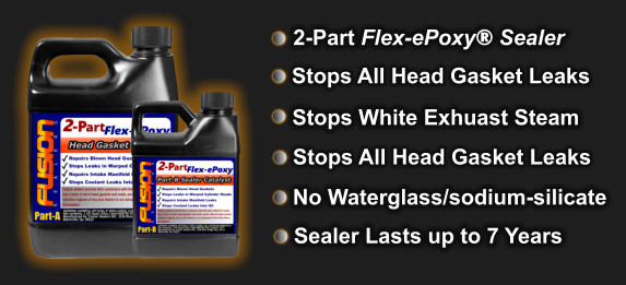 Stops All Head Gasket Leaks Stops All Head Gasket Leaks Stops White Exhuast Steam 2-Part Flex-ePoxy® Sealer  No Waterglass/sodium-silicate   Sealer Lasts up to 7 Years