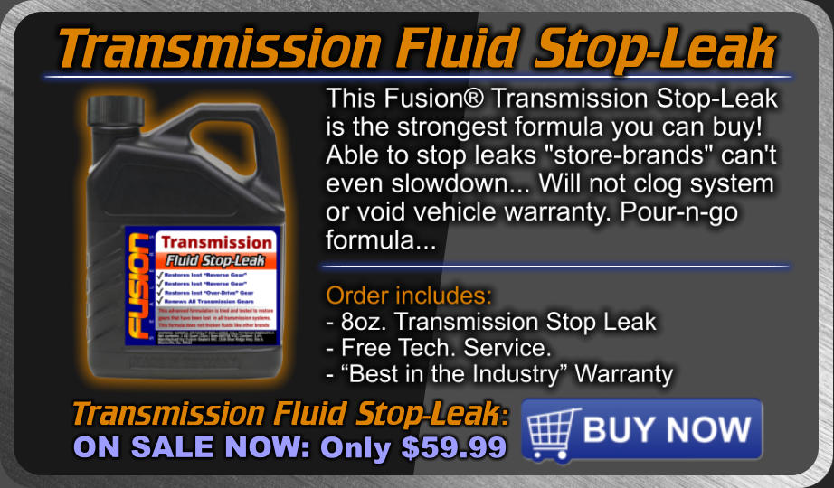 Transmission Fluid Stop-Leak Transmission Fluid Stop-Leak: ON SALE NOW: Only $59.99