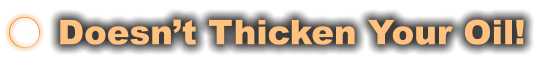 Doesn’t Thicken Your Oil!